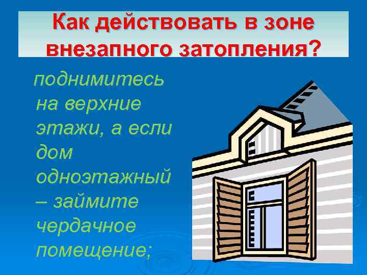 Как действовать в зоне внезапного затопления? поднимитесь на верхние этажи, а если дом одноэтажный