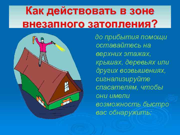 Как действовать в зоне внезапного затопления? до прибытия помощи оставайтесь на верхних этажах, крышах,