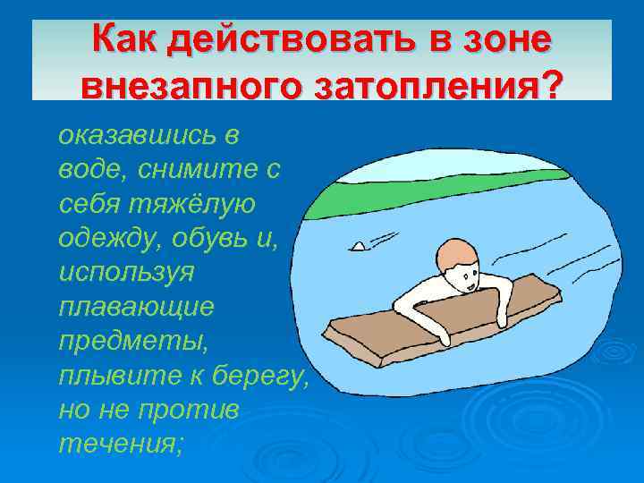 Как действовать в зоне внезапного затопления? оказавшись в воде, снимите с себя тяжёлую одежду,