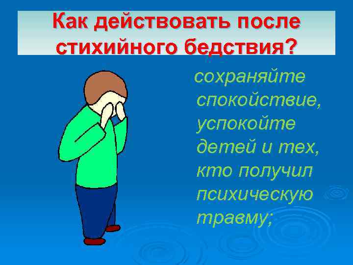 Как действовать после стихийного бедствия? сохраняйте спокойствие, успокойте детей и тех, кто получил психическую