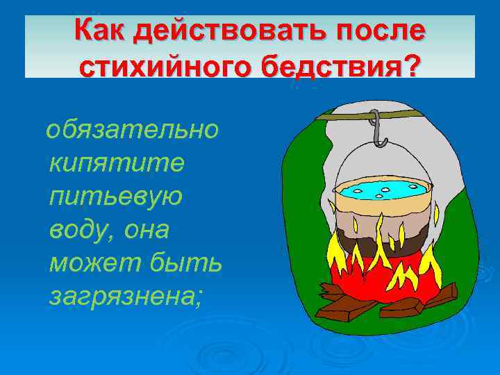 Как действовать после стихийного бедствия? обязательно кипятите питьевую воду, она может быть загрязнена; 