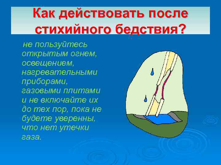 Как действовать после стихийного бедствия? не пользуйтесь открытым огнем, освещением, нагревательными приборами, газовыми плитами