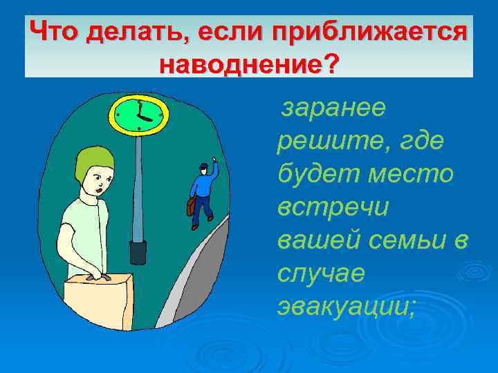 Что делать, если приближается наводнение? заранее решите, где будет место встречи вашей семьи в