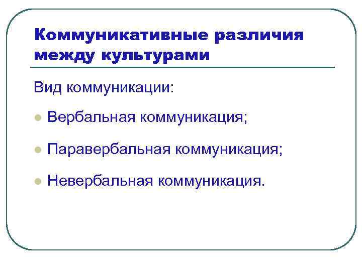 Коммуникативные различия между культурами Вид коммуникации: l Вербальная коммуникация; l Паравербальная коммуникация; l Невербальная
