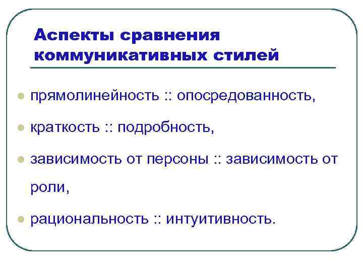 Аспекты сравнения коммуникативных стилей l прямолинейность : : опосредованность, l краткость : : подробность,