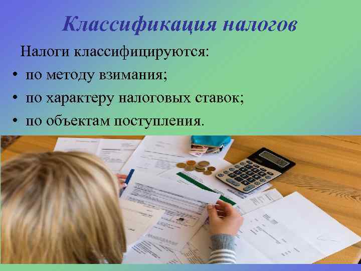 Классификация налогов Налоги классифицируются: • по методу взимания; • по характеру налоговых ставок; •