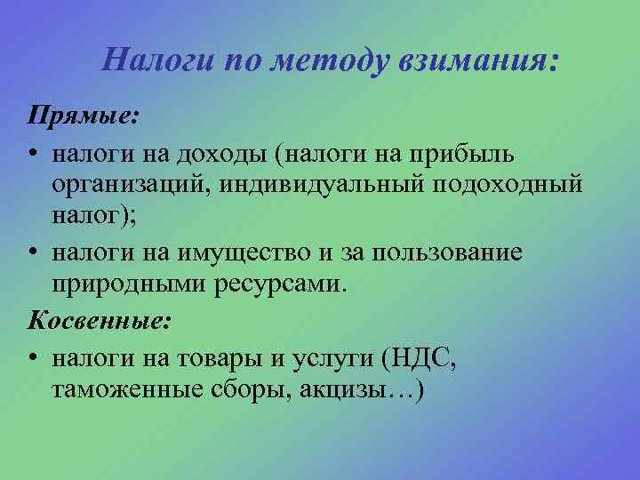 Налоги по методу взимания: Прямые: • налоги на доходы (налоги на прибыль организаций, индивидуальный