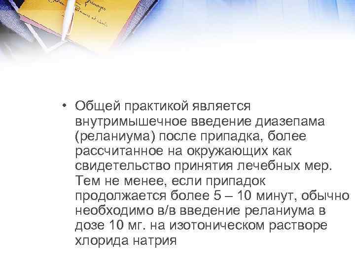  • Общей практикой является внутримышечное введение диазепама (реланиума) после припадка, более рассчитанное на