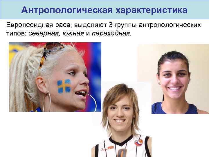 Антропологическая характеристика Европеоидная раса, выделяют 3 группы антропологических типов: северная, южная и переходная. 
