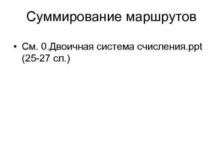 Суммирование маршрутов • См. 0. Двоичная система счисления. ppt (25 -27 сл. ) 
