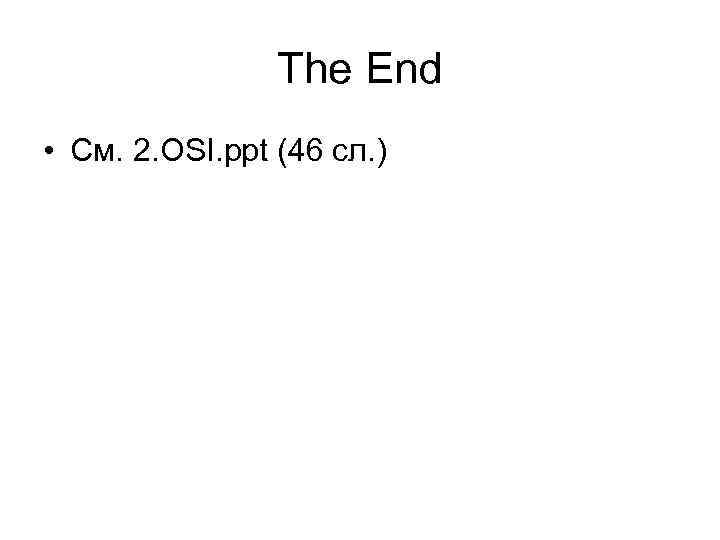 The End • См. 2. OSI. ppt (46 сл. ) 