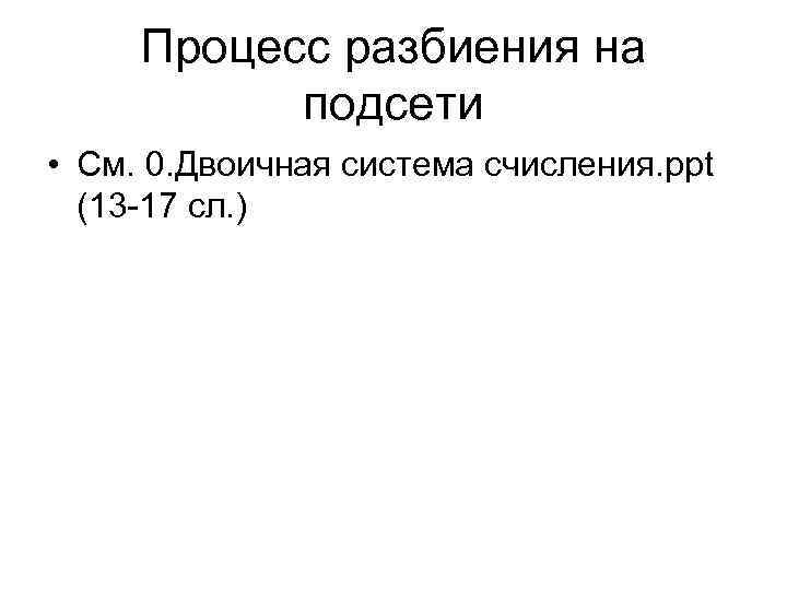 Процесс разбиения на подсети • См. 0. Двоичная система счисления. ppt (13 -17 сл.