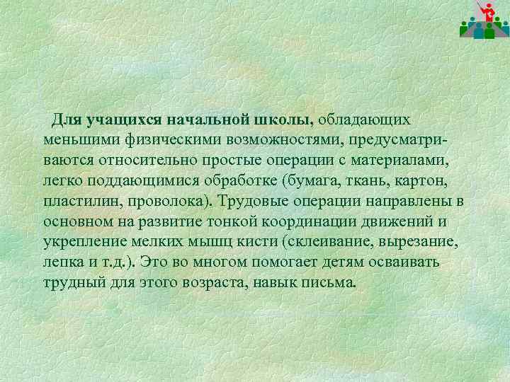 Для учащихся начальной школы, обладающих меньшими физическими возможностями, предусматриваются относительно простые операции с материалами,