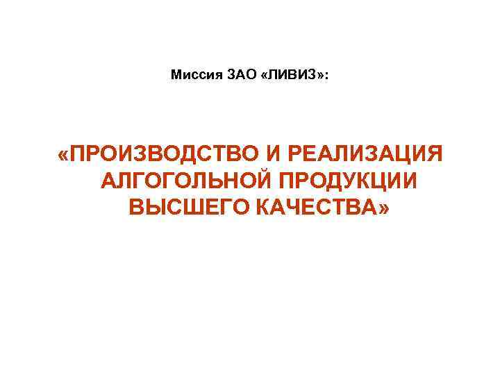 Миссия ЗАО «ЛИВИЗ» : «ПРОИЗВОДСТВО И РЕАЛИЗАЦИЯ АЛГОГОЛЬНОЙ ПРОДУКЦИИ ВЫСШЕГО КАЧЕСТВА» 