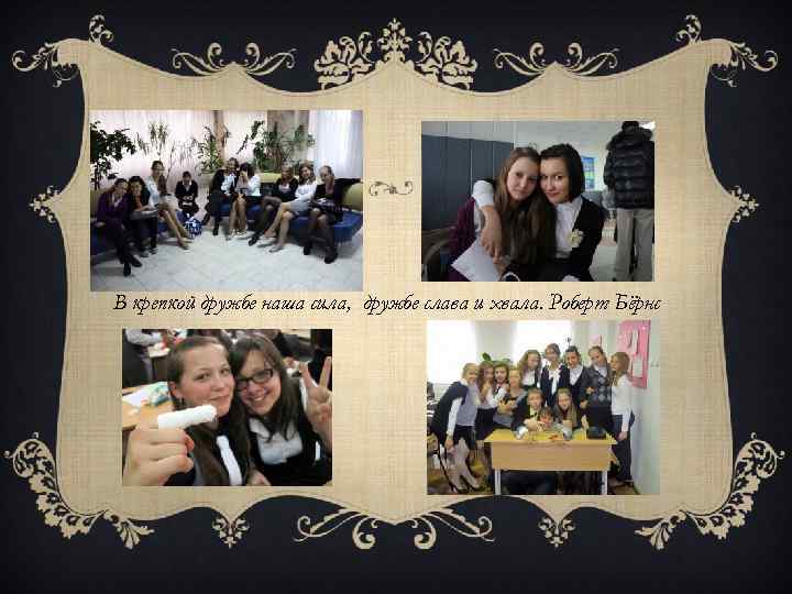 В крепкой дружбе наша сила, дружбе слава и хвала. Роберт Бёрнс 