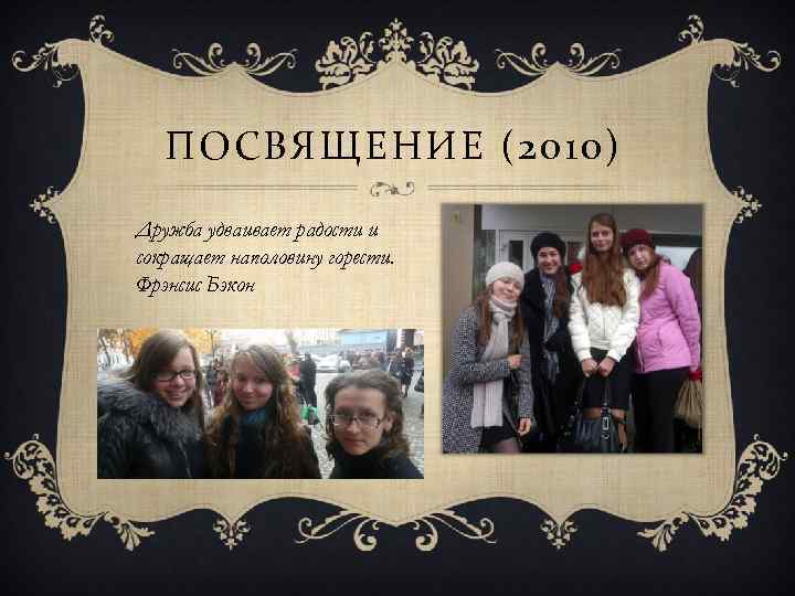 ПОСВЯЩЕНИЕ (2010) Дружба удваивает радости и сокращает наполовину горести. Фрэнсис Бэкон 