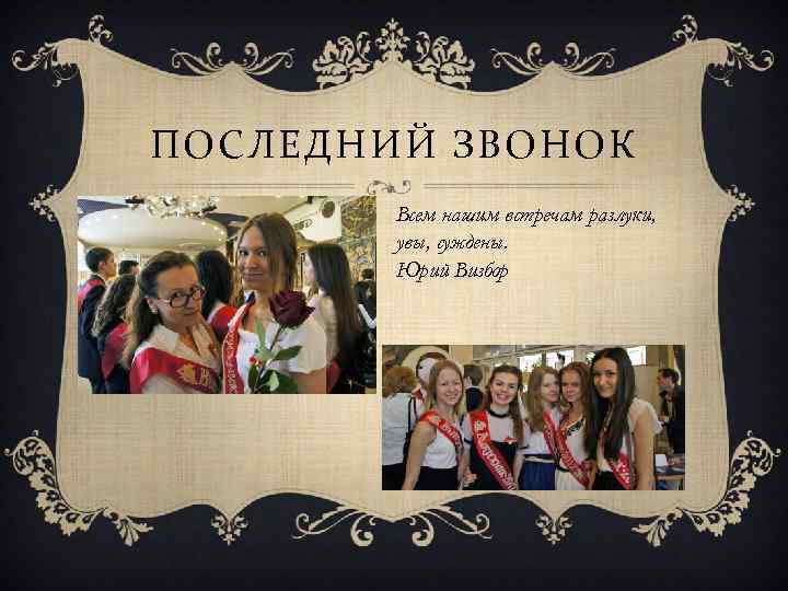 ПОСЛЕДНИЙ ЗВОНОК Всем нашим встречам разлуки, увы, суждены. Юрий Визбор 