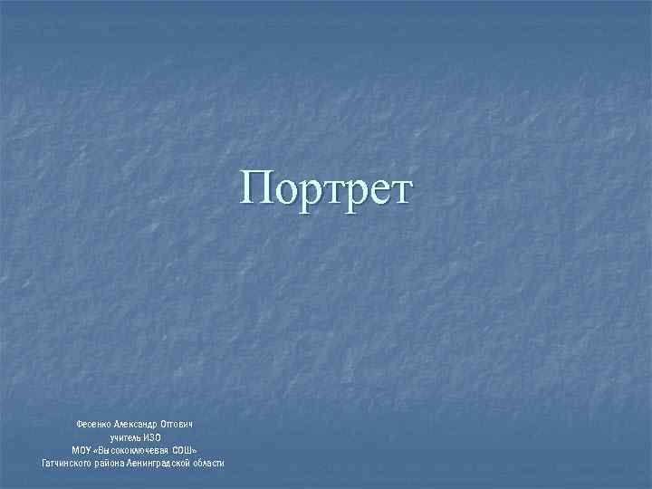 Портрет Фесенко Александр Оттович учитель ИЗО МОУ «Высокоключевая СОШ» Гатчинского района Ленинградской области 