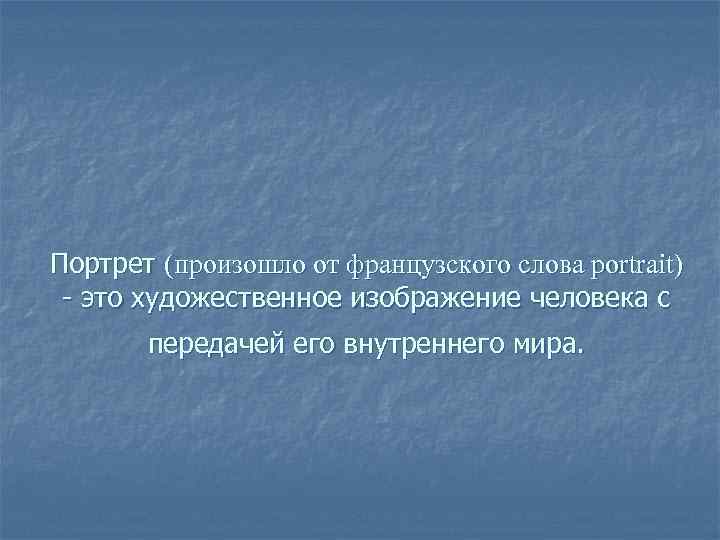 Портрет (произошло от французского слова portrait) - это художественное изображение человека с передачей его