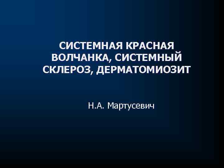 СИСТЕМНАЯ КРАСНАЯ ВОЛЧАНКА, СИСТЕМНЫЙ СКЛЕРОЗ, ДЕРМАТОМИОЗИТ Н. А. Мартусевич 