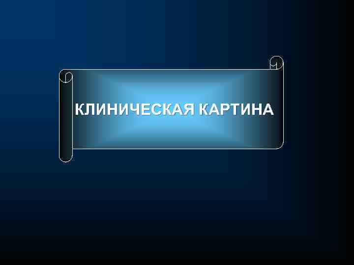 КЛИНИЧЕСКАЯ КАРТИНА 