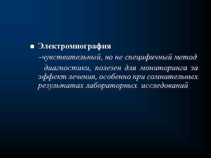 Электромиография чувствительный, но не специфичный метод диагностики, полезен для мониторинга за эффект лечения, особенно