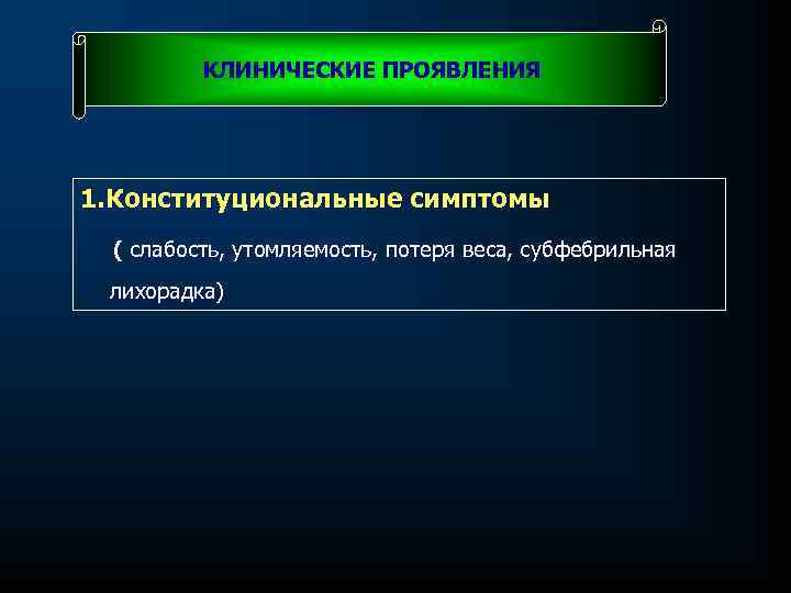 КЛИНИЧЕСКИЕ ПРОЯВЛЕНИЯ 1. Конституциональные симптомы ( слабость, утомляемость, потеря веса, субфебрильная лихорадка) 