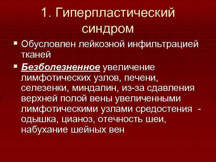 1. Гиперпластический синдром § Обусловлен лейкозной инфильтрацией тканей § Безболезненное увеличение лимфотических узлов, печени,