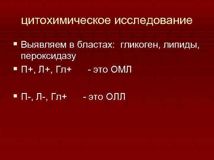 цитохимическое исследование § Выявляем в бластах: гликоген, липиды, пероксидазу § П+, Л+, Гл+ это