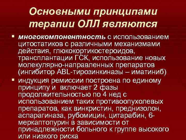 Основными принципами терапии ОЛЛ являются § многокомпонентность с использованием цитостатиков с различными механизмами действия,