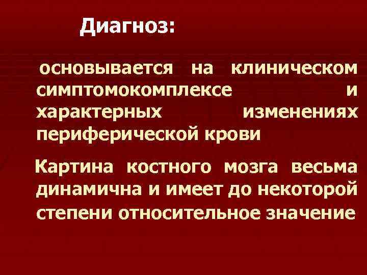 Диагноз: основывается на клиническом симптомокомплексе и характерных изменениях периферической крови Картина костного мозга весьма