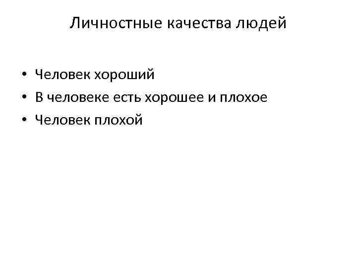 Личностные качества людей • Человек хороший • В человеке есть хорошее и плохое •