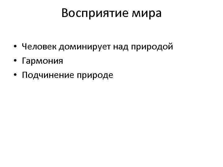 Восприятие мира • Человек доминирует над природой • Гармония • Подчинение природе 