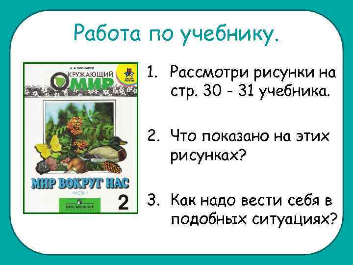 Работа по учебнику. 1. Рассмотри рисунки на стр. 30 - 31 учебника. 2. Что