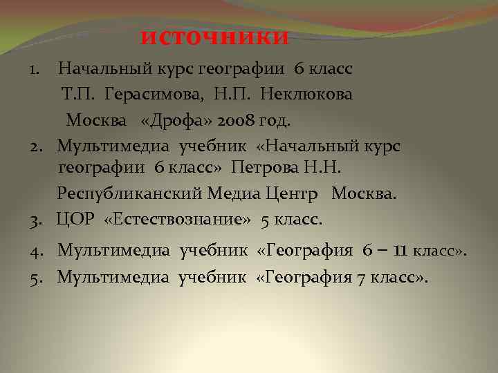 источники 1. Начальный курс географии 6 класс Т. П. Герасимова, Н. П. Неклюкова Москва