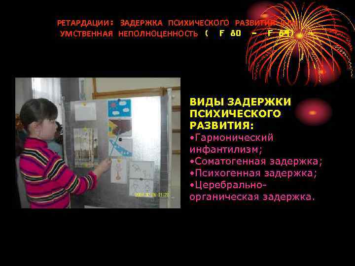 РЕТАРДАЦИИ: ЗАДЕРЖКА ПСИХИЧЕСКОГО РАЗВИТИЯ ИЛИ УМСТВЕННАЯ НЕПОЛНОЦЕННОСТЬ ( F 80 - F 89) ВИДЫ