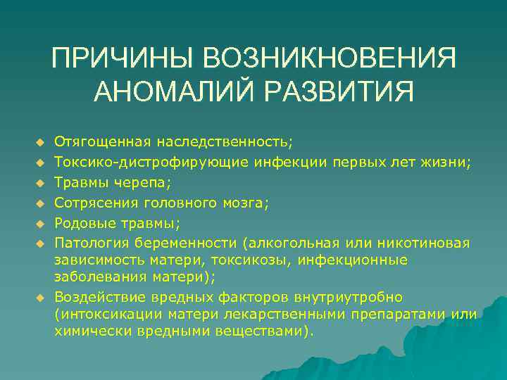ПРИЧИНЫ ВОЗНИКНОВЕНИЯ АНОМАЛИЙ РАЗВИТИЯ u u u u Отягощенная наследственность; Токсико-дистрофирующие инфекции первых лет