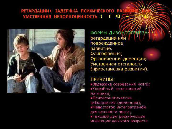 РЕТАРДАЦИИ: ЗАДЕРЖКА ПСИХИЧЕСКОГО РАЗВИТИЯ ИЛИ УМСТВЕННАЯ НЕПОЛНОЦЕННОСТЬ ( F 70 - F 79) ФОРМЫ