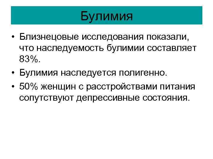 Булимия • Близнецовые исследования показали, что наследуемость булимии составляет 83%. • Булимия наследуется полигенно.