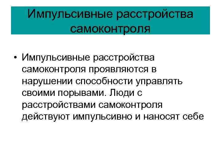Импульсивные расстройства самоконтроля • Импульсивные расстройства самоконтроля проявляются в нарушении способности управлять своими порывами.