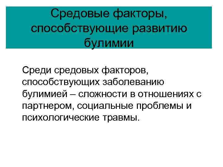Средовые факторы, способствующие развитию булимии Среди средовых факторов, способствующих заболеванию булимией – сложности в