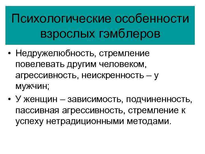 Психологические особенности взрослых гэмблеров • Недружелюбность, стремление повелевать другим человеком, агрессивность, неискренность – у