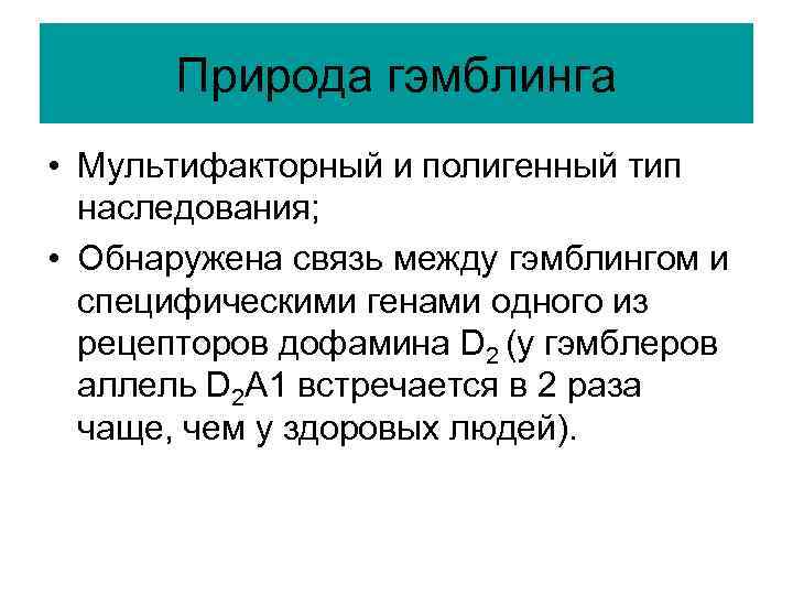 Природа гэмблинга • Мультифакторный и полигенный тип наследования; • Обнаружена связь между гэмблингом и