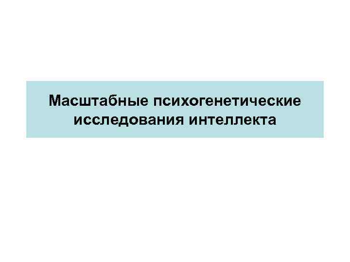 Масштабные психогенетические исследования интеллекта 