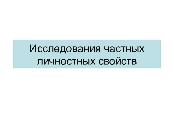 Исследования частных личностных свойств 