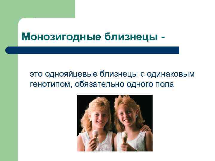 Монозигодные близнецы это однояйцевые близнецы с одинаковым генотипом, обязательно одного пола 