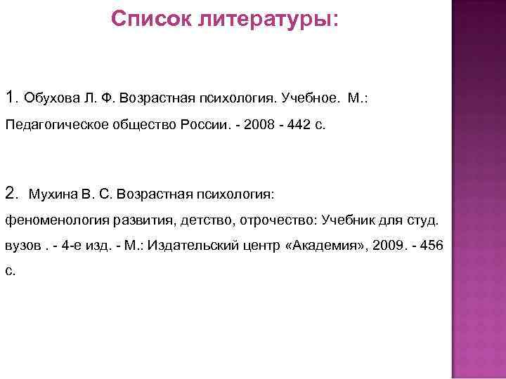 Список литературы: 1. Обухова Л. Ф. Возрастная психология. Учебное. М. : Педагогическое общество России.