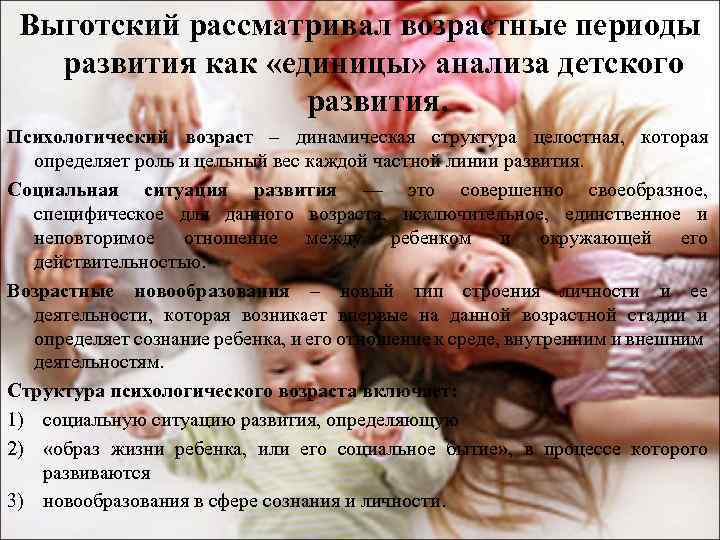 Выготский рассматривал возрастные периоды развития как «единицы» анализа детского развития. Психологический возраст – динамическая