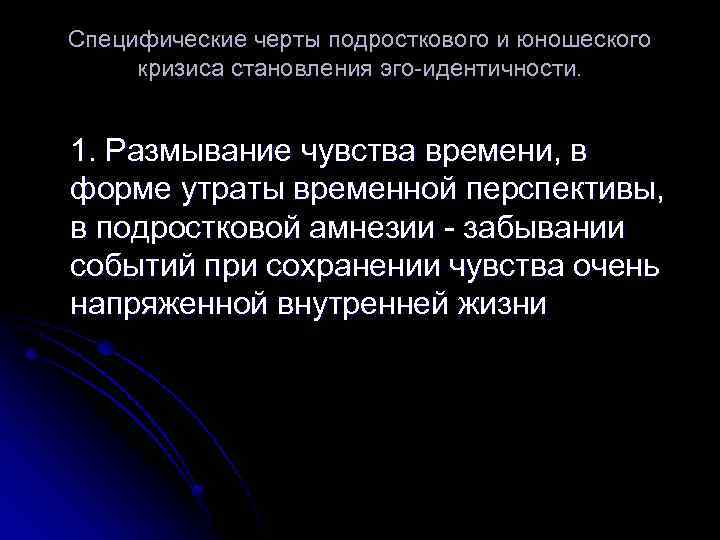 Специфические черты подросткового и юношеского кризиса становления эго идентичности. 1. Размывание чувства времени, в