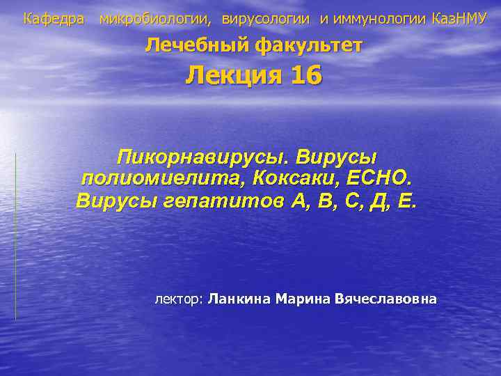 Кафедра микробиологии, вирусологии и иммунологии Каз. НМУ Лечебный факультет Лекция 16 Пикорнавирусы. Вирусы полиомиелита,